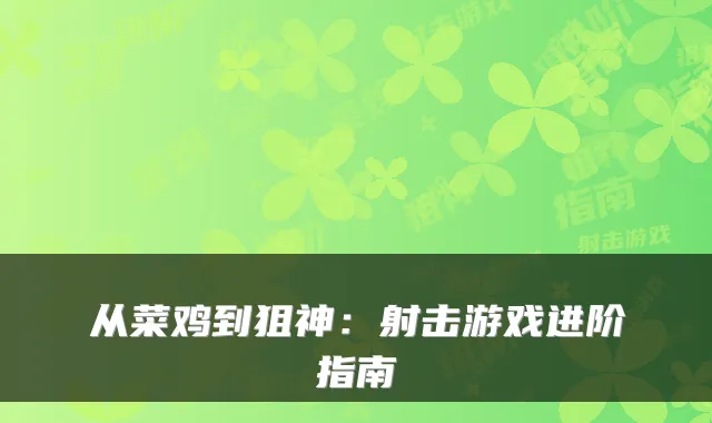 从菜鸡到狙神：射击游戏进阶指南