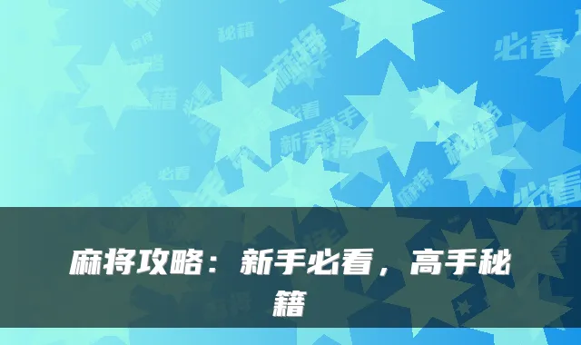 麻将攻略：新手必看，高手秘籍