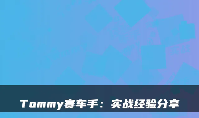 Tommy赛车手：实战经验分享