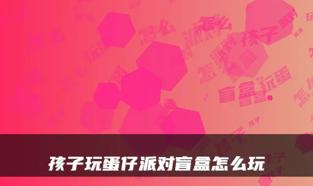 孩子玩蛋仔派对盲盒怎么玩