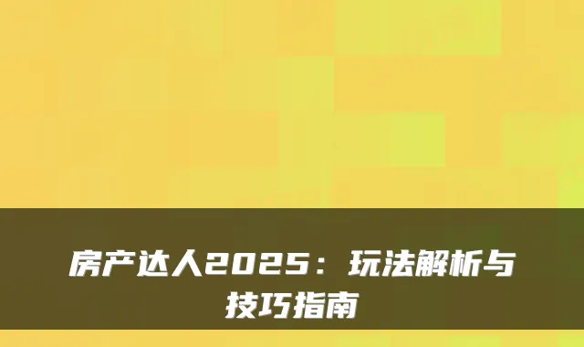 房产达人2025：玩法解析与技巧指南