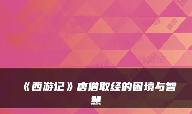《西游记》唐僧取经的困境与智慧