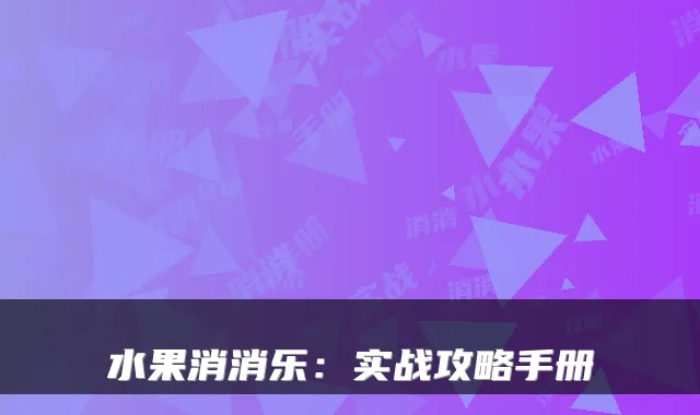 水果消消乐：实战攻略手册
