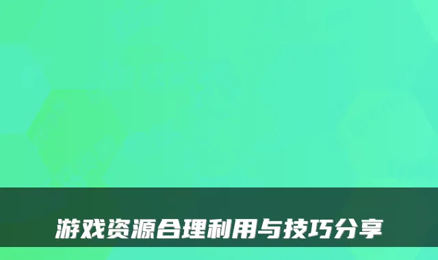 游戏资源合理利用与技巧分享