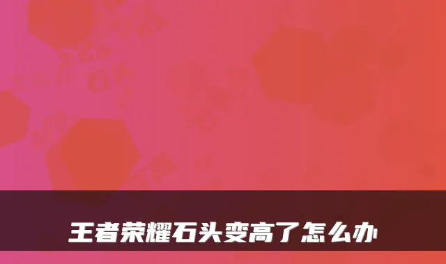 王者荣耀石头变高了怎么办