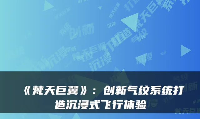 《梵天巨翼》：创新气纹系统打造沉浸式飞行体验