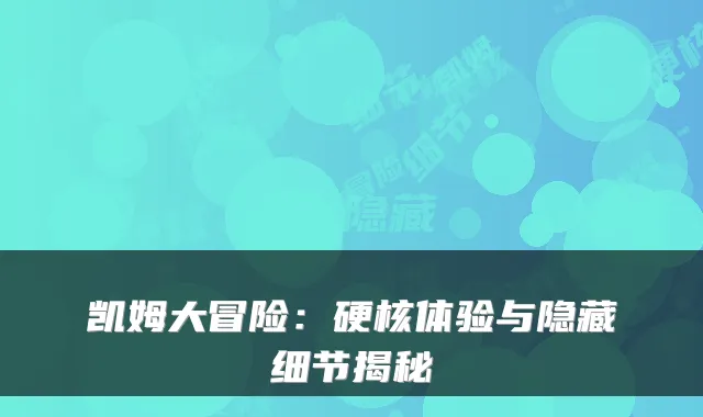 凯姆大冒险：硬核体验与隐藏细节揭秘
