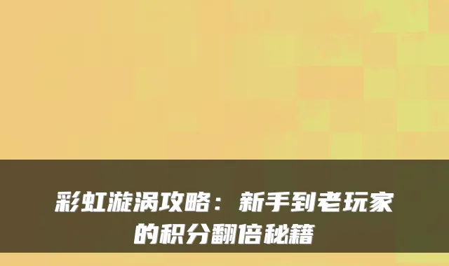 彩虹漩涡攻略：新手到老玩家的积分翻倍秘籍