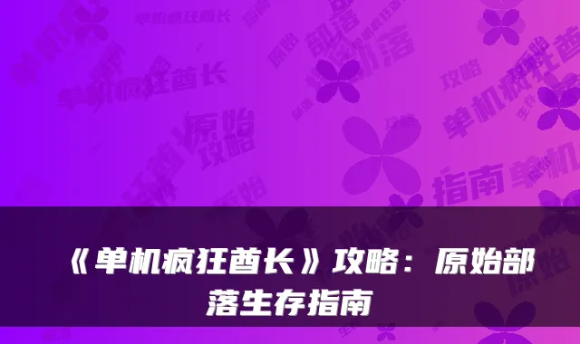 《单机疯狂酋长》攻略：原始部落生存指南