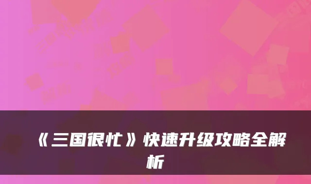 《三国很忙》快速升级攻略全解析