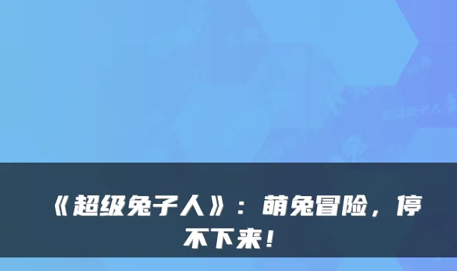 《超级兔子人》：萌兔冒险，停不下来！