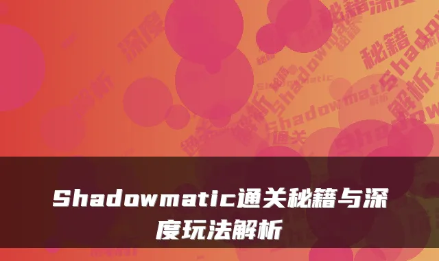 Shadowmatic通关秘籍与深度玩法解析