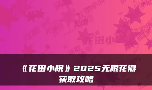 《花田小院》2025无限花瓣获取攻略