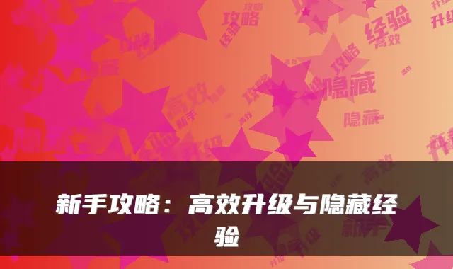 新手攻略：高效升级与隐藏经验