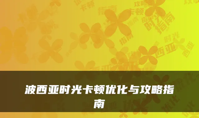 波西亚时光卡顿优化与攻略指南
