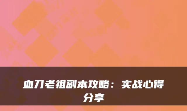 血刀老祖副本攻略：实战心得分享