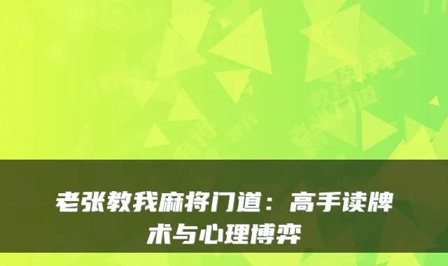 老张教我麻将门道：高手读牌术与心理博弈