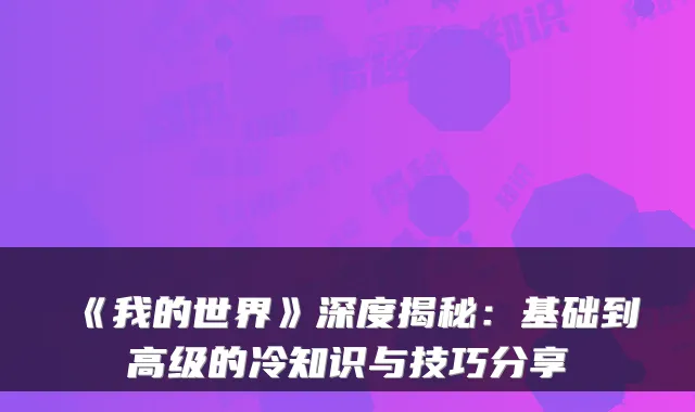 《我的世界》深度揭秘：基础到高级的冷知识与技巧分享