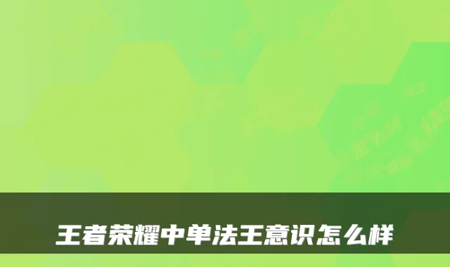 王者荣耀中单法王意识怎么样