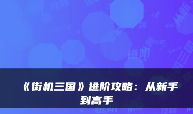 《街机三国》进阶攻略:从新手到高手