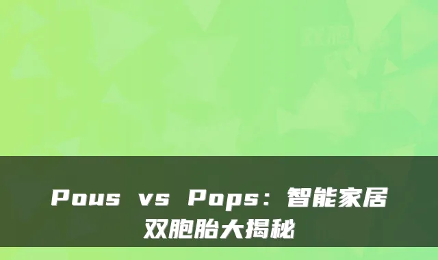Pous vs Pops：智能家居双胞胎大揭秘