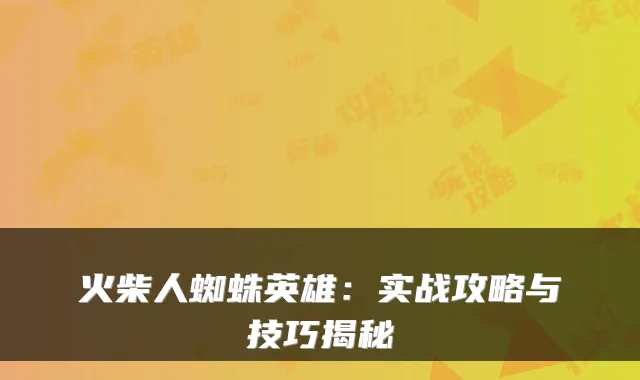 火柴人蜘蛛英雄：实战攻略与技巧揭秘