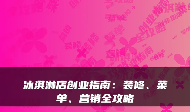 冰淇淋店创业指南：装修、菜单、营销全攻略