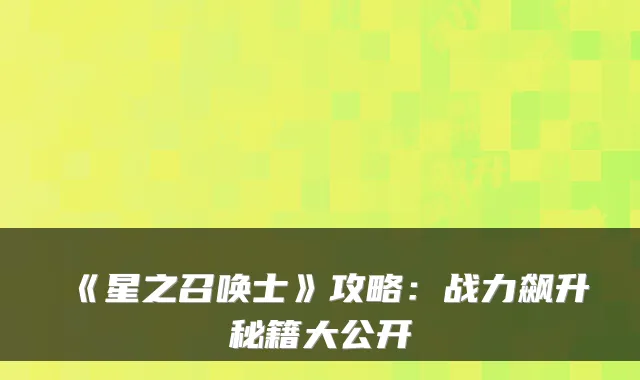 《星之召唤士》攻略：战力飙升秘籍大公开