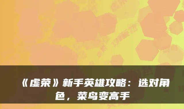 《虚荣》新手英雄攻略：选对角色，菜鸟变高手