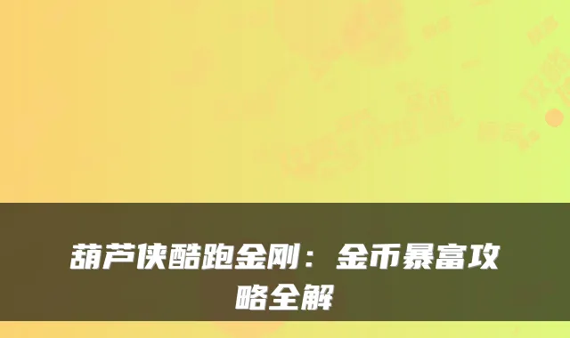 葫芦侠酷跑金刚：金币暴富攻略全解