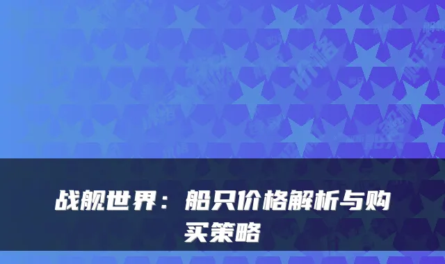 战舰世界：船只价格解析与购买策略