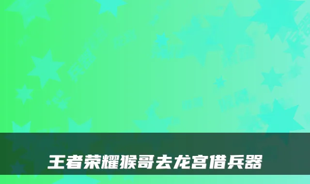王者荣耀猴哥去龙宫借兵器