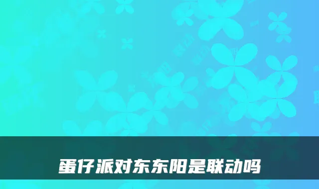 蛋仔派对东东阳是联动吗