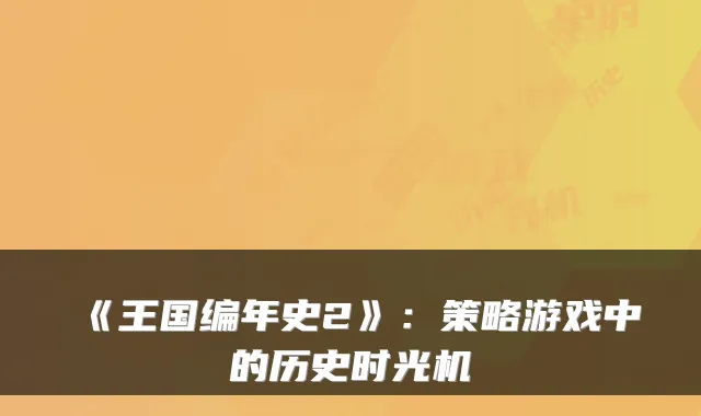 《王国编年史2》：策略游戏中的历史时光机
