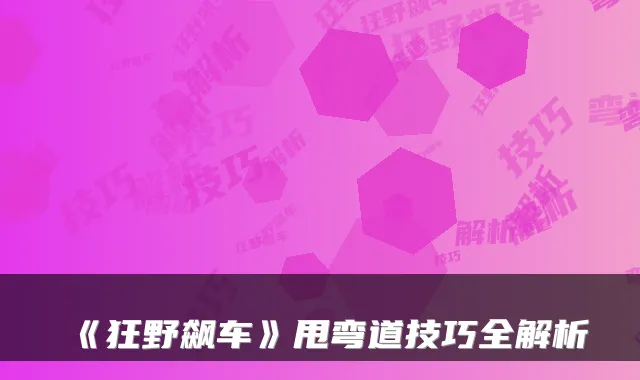 《狂野飙车》甩弯道技巧全解析