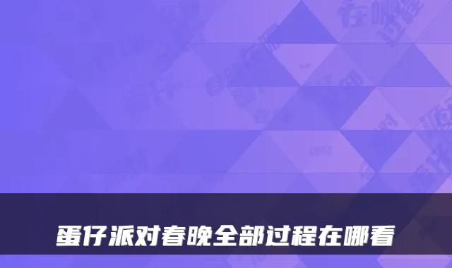 蛋仔派对春晚全部过程在哪看