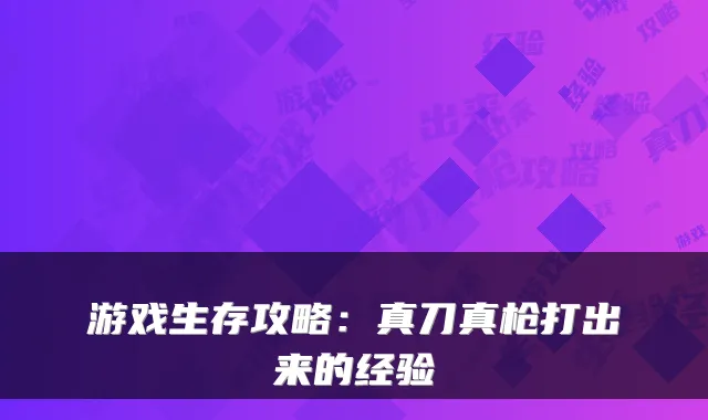 游戏生存攻略：真刀真枪打出来的经验