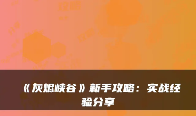 《灰烬峡谷》新手攻略：实战经验分享