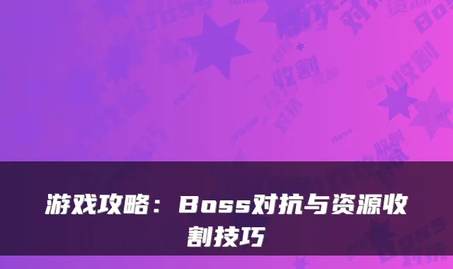 游戏攻略:Boss对抗与资源收割技巧