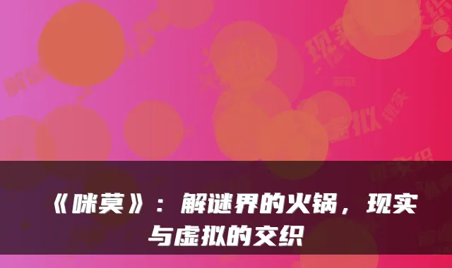 《咪莫》:解谜界的火锅,现实与虚拟的交织