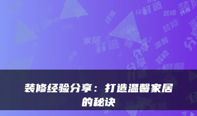 装修经验分享：打造温馨家居的秘诀