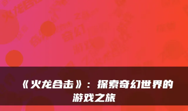 《火龙合击》:探索奇幻世界的游戏之旅