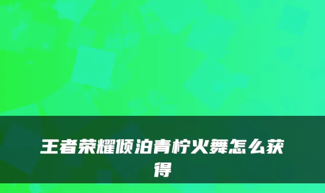 王者荣耀倾泊青柠火舞怎么获得