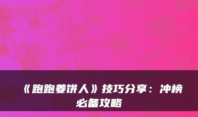 《跑跑姜饼人》技巧分享：冲榜必备攻略