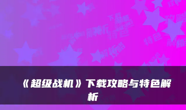 《超级战机》下载攻略与特色解析