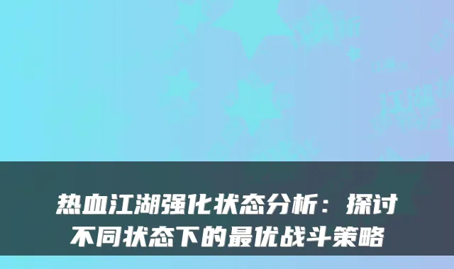 热血江湖强化状态分析：探讨不同状态下的最优战斗策略