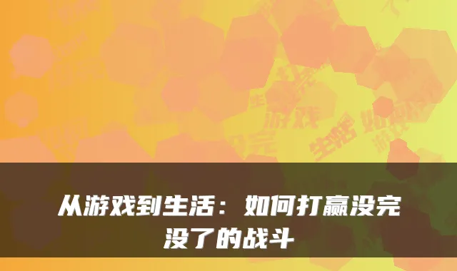 从游戏到生活：如何打赢没完没了的战斗