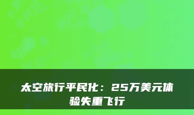 太空旅行平民化：25万美元体验失重飞行