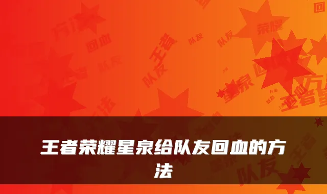王者荣耀星泉给队友回血的方法