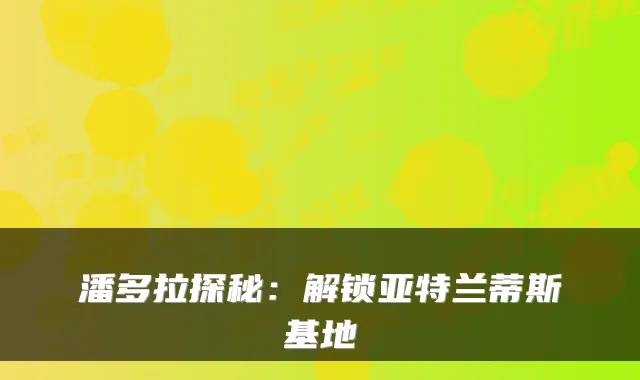 潘多拉探秘：解锁亚特兰蒂斯基地
